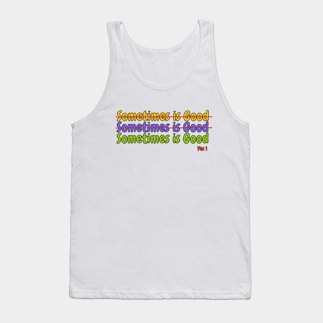 Sometimes is Good! Tank Top by Kworks